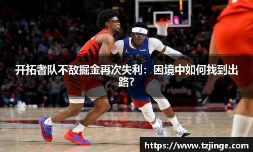 开拓者队不敌掘金再次失利：困境中如何找到出路？