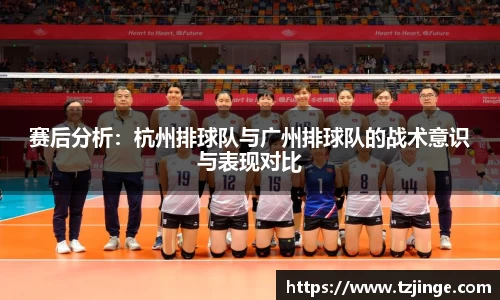 赛后分析：杭州排球队与广州排球队的战术意识与表现对比