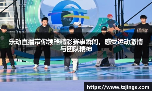 乐动直播带你领略精彩赛事瞬间，感受运动激情与团队精神
