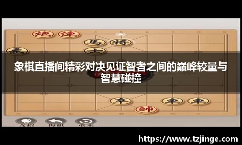 象棋直播间精彩对决见证智者之间的巅峰较量与智慧碰撞