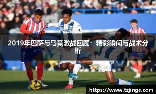 2019年巴萨与马竞激战回顾：精彩瞬间与战术分析