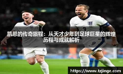 凯恩的传奇旅程：从天才少年到足球巨星的辉煌历程与成就解析