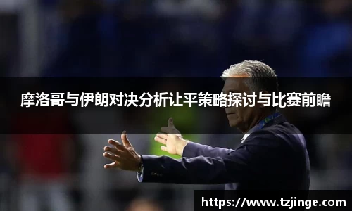 摩洛哥与伊朗对决分析让平策略探讨与比赛前瞻
